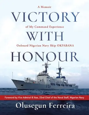 Victoire avec honneur : Un mémoire de mon expérience de commandement à bord du navire de la marine nigériane Okpabana. - Victory with Honour: A Memoir of My Command Experience Onboard Nigerian Navy Ship Okpabana.