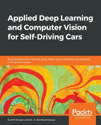 Applied Deep Learning and Computer Vision for Self-Driving Cars (Apprentissage profond et vision par ordinateur appliqués aux voitures autonomes) : Construire des véhicules autonomes en utilisant des réseaux neuronaux profonds et des techniques de clonage de comportement - Applied Deep Learning and Computer Vision for Self-Driving Cars: Build autonomous vehicles using deep neural networks and behavior-cloning techniques