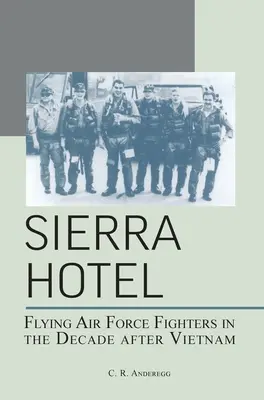 Sierra Hotel : Les chasseurs de l'armée de l'air dans la décennie qui a suivi le Viêt Nam - Sierra Hotel: Flying Air Force Fighters in the Decade After Vietnam