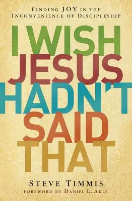 J'aimerais que Jésus n'ait pas dit cela : Trouver la joie dans les désagréments de la vie de disciple - I Wish Jesus Hadn't Said That: Finding Joy in the Inconvenience of Discipleship