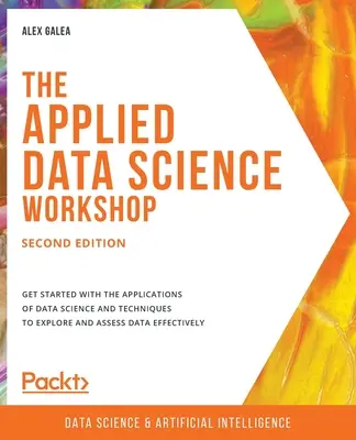 L'atelier de science des données appliquée, deuxième édition : Pour démarrer avec les applications de la science des données et les techniques d'exploration et d'évaluation des données efficaces. - The Applied Data Science Workshop, Second Edition: Get started with the applications of data science and techniques to explore and assess data effecti