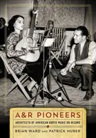 Les pionniers de l'A&R : Architectes de la musique traditionnelle américaine sur disque - A&R Pioneers: Architects of American Roots Music on Record