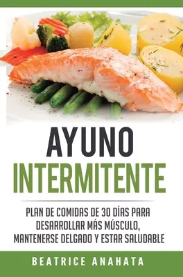 L'âge d'or : Plan de repas de 30 jours pour développer la musculature, rester en forme et être en bonne santé - Ayuno Intermitente: Plan De Comidas De 30 Dias Para Desarrollar Mas Musculo, Mantenerse Delgado Y Estar Saludable