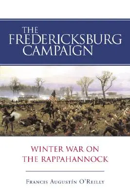 La campagne de Fredericksburg : La guerre d'hiver sur le Rappahannock - The Fredericksburg Campaign: Winter War on the Rappahannock
