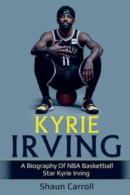 Kyrie Irving : Une biographie de la star du basket-ball de la NBA Kyrie Irving - Kyrie Irving: A biography of NBA basketball star Kyrie Irving