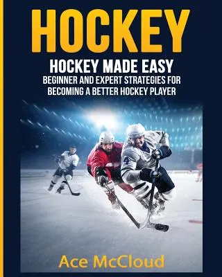 Hockey : Le hockey en toute simplicité : Stratégies pour débutants et experts pour devenir un meilleur joueur de hockey - Hockey: Hockey Made Easy: Beginner and Expert Strategies For Becoming A Better Hockey Player