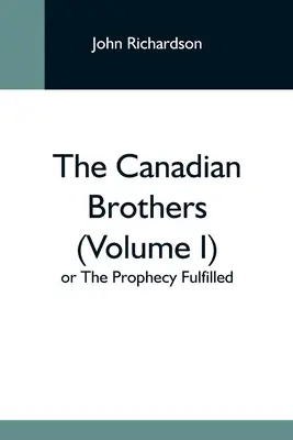 Les frères canadiens (volume I) ou la prophétie accomplie - The Canadian Brothers (Volume I) Or The Prophecy Fulfilled