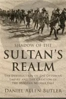 L'ombre du royaume du sultan : La destruction de l'Empire ottoman et la création du Moyen-Orient moderne - Shadow of the Sultan's Realm: The Destruction of the Ottoman Empire and the Creation of the Modern Middle East