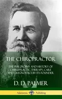 Le chiropracteur : La philosophie et l'histoire de la thérapie, des soins et du diagnostic chiropratiques par son fondateur (Hardcover) - The Chiropractor: The Philosophy and History of Chiropractic Therapy, Care and Diagnostics by its Founder (Hardcover)