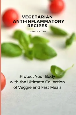 Recettes végétariennes anti-inflammatoires : Protégez votre corps avec la collection ultime de repas végétariens et rapides - Vegetarian Anti-Inflammatory Recipes: Protect Your Body with the Ultimate Collection of Veggie and Fast Meals