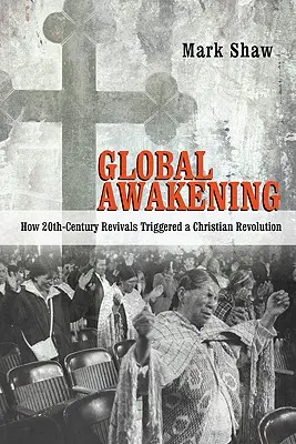 L'éveil mondial : Comment les réveils du XXe siècle ont déclenché une révolution chrétienne - Global Awakening: How 20th-Century Revivals Triggered a Christian Revolution