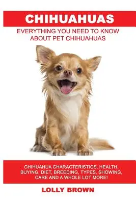 Chihuahuas : Caractéristiques des chihuahuas, santé, achat, alimentation, élevage, types, exposition, soins et bien plus encore ! Tout ce que vous n - Chihuahuas: Chihuahua Characteristics, Health, Buying, Diet, Breeding, Types, Showing, Care and a whole lot more! Everything You N