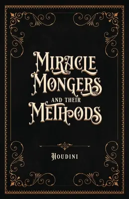 Les marchands de miracles et leurs méthodes (édition du centenaire) : Un exposé complet du modus operandi des cracheurs de feu, des résistants à la chaleur, des empoisonneurs, des venimeux, etc. - Miracle Mongers and Their Methods (Centennial Edition): A Complete Expos of the Modus Operandi of Fire Eaters, Heat Resistors, Poison Eaters, Venomou