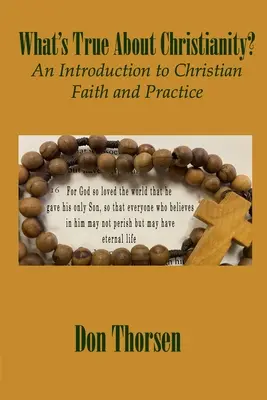 Qu'est-ce qui est vrai dans le christianisme ? Une introduction à la foi et à la pratique chrétiennes - What's True about Christianity?: An Introduction to Christian Faith and Practice