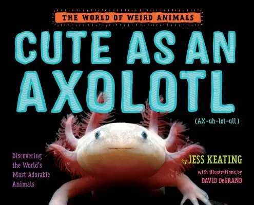 Mignon comme un Axolotl : A la découverte des animaux les plus adorables du monde - Cute as an Axolotl: Discovering the World's Most Adorable Animals