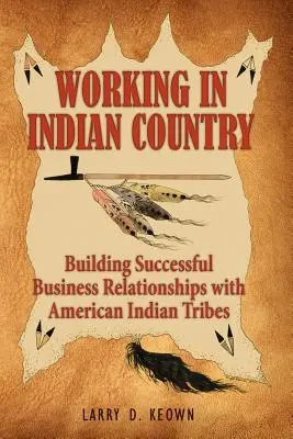 Travailler en pays indien : Travailler au pays des Indiens : établir des relations d'affaires fructueuses avec les tribus amérindiennes - Working in Indian Country: Building Successful Business Relationships with American Indian Tribes