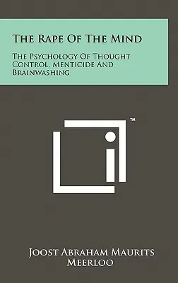 Le viol de l'esprit : La psychologie du contrôle de la pensée, de la mystification et du lavage de cerveau - The Rape Of The Mind: The Psychology Of Thought Control, Menticide And Brainwashing