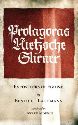 Protagoras. Nietzsche. Stirner : Expositeurs de l'égoïsme - Protagoras. Nietzsche. Stirner.: Expositors of Egoism