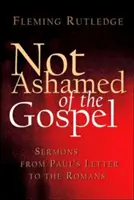 Ne pas avoir honte de l'Evangile : Sermons tirés de la lettre de Paul aux Romains - Not Ashamed of the Gospel: Sermons from Paul's Letter to the Romans