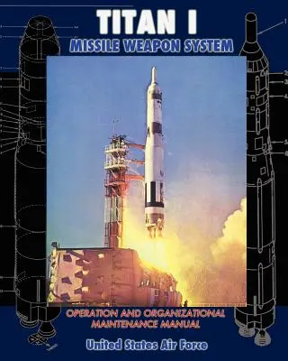 Manuel d'exploitation et de maintenance organisationnelle du système d'armes du missile Titan I - Titan I Missile Weapon System Operation and Organizational Maintenance Manual