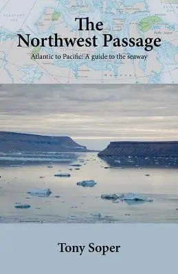 Le passage du Nord-Ouest : De l'Atlantique au Pacifique : Un guide de la voie maritime - The Northwest Passage: Atlantic to Pacific: A guide to the seaway