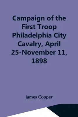 Campagne de la première troupe de cavalerie de Philadelphie, du 25 avril au 11 novembre 1898 - Campaign Of The First Troop Philadelphia City Cavalry, April 25-November 11, 1898