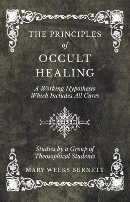 Les principes de la guérison occulte - Une hypothèse de travail qui englobe toutes les guérisons - Études par un groupe d'étudiants théosophes - The Principles of Occult Healing - A Working Hypothesis Which Includes All Cures - Studies by a Group of Theosophical Students