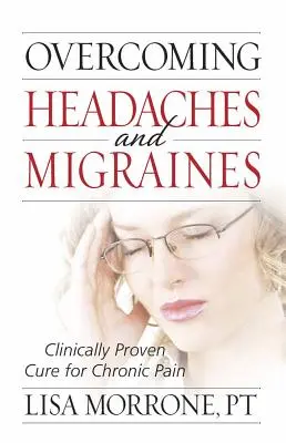 Vaincre les maux de tête et les migraines : Un remède cliniquement prouvé contre la douleur chronique - Overcoming Headaches and Migraines: Clinically Proven Cure for Chronic Pain