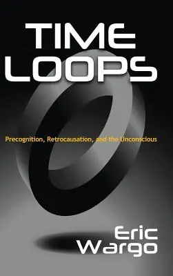 Boucles temporelles : La précognition, la rétrocausation et l'inconscient - Time Loops: Precognition, Retrocausation, and the Unconscious