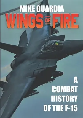 Les ailes du feu : L'histoire du combat du F-15 - Wings of Fire: A Combat History of the F-15