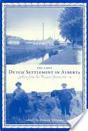 Le premier établissement hollandais en Alberta : Lettres des années pionnières, 1903-14 - The First Dutch Settlement in Alberta: Letters from the Pioneer Years, 1903-14