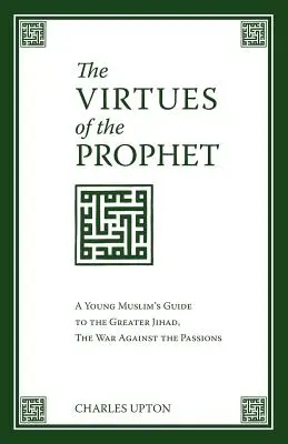 Les vertus du Prophète : Le guide du jeune musulman pour le grand djihad, la guerre contre les passions - The Virtues of the Prophet: A Young Muslim's Guide to the Greater Jihad, the War Against the Passions