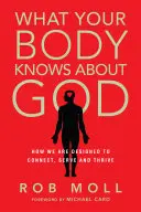 Ce que votre corps sait de Dieu : Comment nous sommes conçus pour nous connecter, servir et prospérer - What Your Body Knows about God: How We Are Designed to Connect, Serve and Thrive