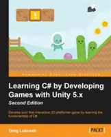 Apprendre le C# en développant des jeux avec Unity 5.x - Deuxième édition : Développez votre premier jeu interactif de plateforme en 2D en apprenant les principes fondamentaux du langage C#. - Learning C# by Developing Games with Unity 5.x - Second Edition: Develop your first interactive 2D platformer game by learning the fundamentals of C#
