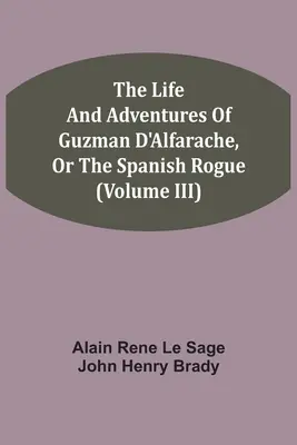 La vie et les aventures de Guzman d'Alfarache, ou l'escroc espagnol (volume III) - The Life And Adventures Of Guzman D'Alfarache, Or The Spanish Rogue (Volume III)