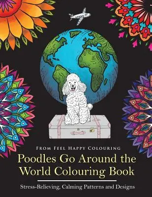 Livre de coloriage pour caniches : Livre de coloriage pour caniches - Cadeau idéal pour caniches pour adultes et enfants 10+. - Poodles Go Around the World Colouring Book: Poodle Coloring Book - Perfect Poodle Gifts Idea for Adults and Kids 10+