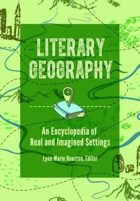 Géographie littéraire : Une encyclopédie des lieux réels et imaginaires - Literary Geography: An Encyclopedia of Real and Imagined Settings