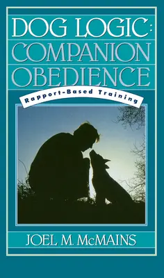 Dog Logic : L'obéissance des compagnons, le dressage basé sur le rapport - Dog Logic: Companion Obedience, Rapport-Based Training