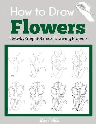 Comment dessiner des fleurs : Projets de dessin botanique étape par étape - How to Draw Flowers: Step-by-Step Botanical Drawing Projects