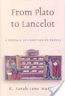 De Platon à Lancelot : Une préface à Chrétien de Troyes - From Plato to Lancelot: A Preface to Chretien De Troyes