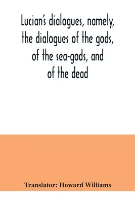 Les dialogues de Lucien, à savoir les dialogues des dieux, des dieux de la mer et des morts ; Zeus le tragédien, le ferry-boat, etc. - Lucian's dialogues, namely, the dialogues of the gods, of the sea-gods, and of the dead; Zeus the tragedian, the ferry-boat, etc