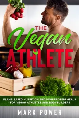 L'athlète végétalien : Nutrition à base de plantes et repas hyperprotéinés pour les athlètes et bodybuilders végétaliens - The Vegan Athlete: Plant-Based Nutrition and High-Protein Meals for Vegan Athletes and Bodybuilders