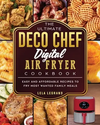 The Ultimate Deco Chef Digital Air Fryer Cookbook : Recettes faciles et abordables pour faire frire les repas familiaux les plus recherchés - The Ultimate Deco Chef Digital Air Fryer Cookbook: Easy and Affordable Recipes to Fry Most Wanted Family Meals