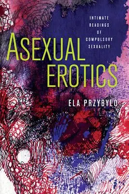 L'érotique asexuée : Lectures intimes de la sexualité obligatoire - Asexual Erotics: Intimate Readings of Compulsory Sexuality