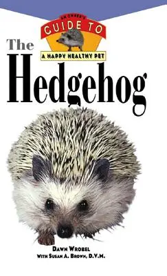 Le hérisson : Guide du propriétaire pour un animal de compagnie heureux et en bonne santé - The Hedgehog: An Owner's Guide to a Happy Healthy Pet