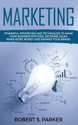 Marketing : Des stratégies et des techniques puissantes pour faire exploser votre entreprise, augmenter vos ventes, gagner plus d'argent et développer votre secteur d'activité. - Marketing: Powerful Strategies and Techniques to Make your Business Explode, Increase Sales, Make More Money and Expand Your Bran