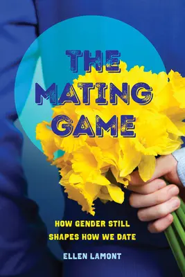 The Mating Game : How Gender Still Shapes How We Date (Le jeu de l'accouplement : comment le genre façonne encore notre façon de sortir ensemble) - The Mating Game: How Gender Still Shapes How We Date