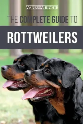 Le guide complet du rottweiler : L'éducation, les soins de santé, l'alimentation, la socialisation et les soins à donner à votre nouveau chiot rottweiler. - The Complete Guide to Rottweilers: Training, Health Care, Feeding, Socializing, and Caring for your new Rottweiler Puppy