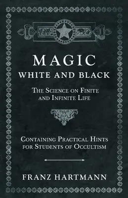 Magie, blanche et noire - La science de la vie finie et infinie - contenant des conseils pratiques pour les étudiants en occultisme - Magic, White and Black - The Science on Finite and Infinite Life - Containing Practical Hints for Students of Occultism