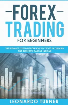 Forex Trading For Beginners Les stratégies ultimes pour profiter du trading et générer des revenus passifs - Forex Trading For Beginners The Ultimate Strategies On How To Profit In Trading And Generate Passive Income